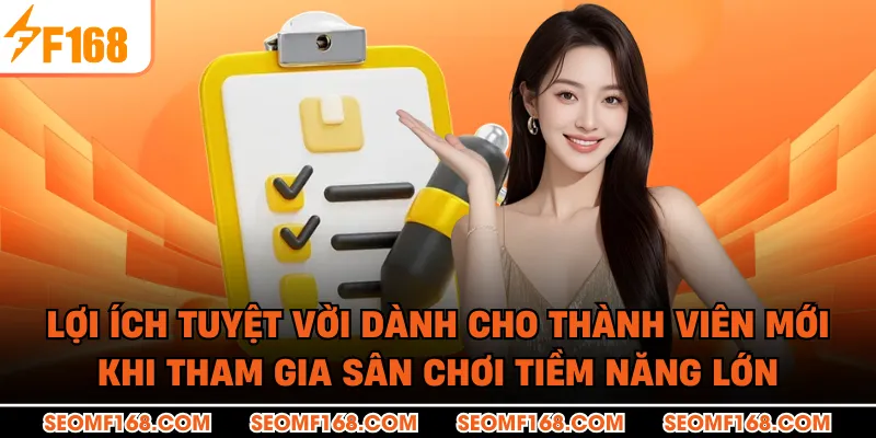 Lợi ích tuyệt vời dành cho thành viên mới khi tham gia sân chơi tiềm năng lớn